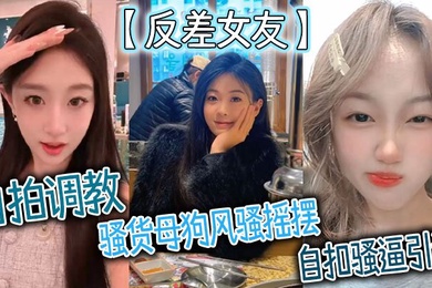 反差女友自拍调教骚货母狗风骚摇摆自扣骚逼引诱