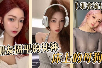 泄密流出朋友圈里的女神床上的母狗