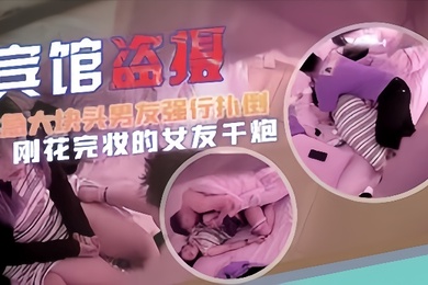 宾馆盗摄猴急大块头男友强行扑倒刚化完妆的女友干炮