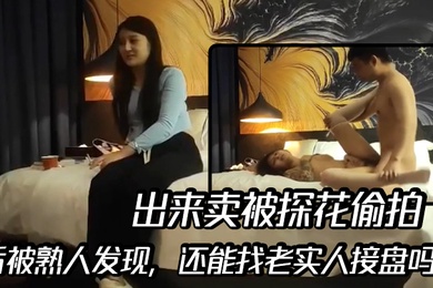 出来卖被探花偷拍后被熟人发现还能找老实人接盘吗