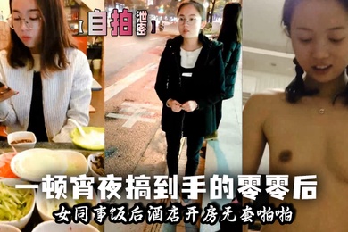 自拍泄密一顿宵夜搞到手的零零后女同事饭后酒店开房无套啪啪