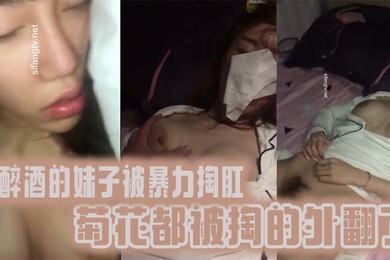 真实迷奸喝醉酒的妹子被暴力掏肛菊花都被掏的外翻了
