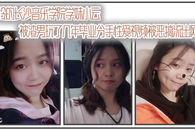 自拍曝光可怜的长沙音乐学院学妹小云被渣男玩了几年毕业分手性爱视频被恶搞流出网络