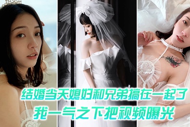 结婚媳妇和兄弟搞一起一气之把视频曝光