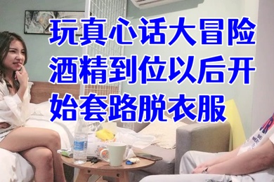 经典渣男套路成都大学妹子开始只说玩真心话大冒险酒精到位以后开始套路脱衣服最后成功推倒插入字幕已加