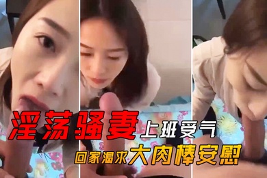 淫荡骚妻上班受气_回家渴求大肉棒安慰