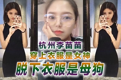 自拍曝光杭州李苗苗穿上衣服是女神脱下衣服是母狗