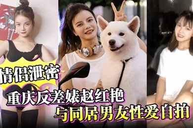 情侣泄密重庆反差婊赵红艳与同居男友性爱自拍