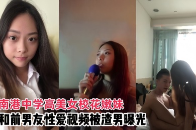 情侣泄密南港中学高美女校花嫩妹和前男友啪啪视频被渣男曝光