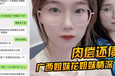 肉偿还债广西姐妹花姐妹情深因妹妹无力还债姐妹一起给富豪肉偿4个月