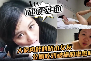 情侣真实自拍大爱肉棒的娇小女友公厕吃鸡被操的嗷嗷叫