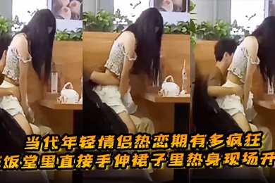 当代年轻情侣热恋期有多疯狂在饭堂里直接手伸裙子里热身现场开啪