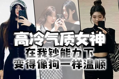高冷气质女神在我钞能力下变得像狗一样温顺求着爸爸操她