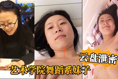 云盘泄密艺术学院舞蹈系妹子与四眼男友日常不健康生活自拍被盗流出
