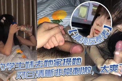 清纯反差表约学生妹去她家操她对白清晰非常刺激太爽了