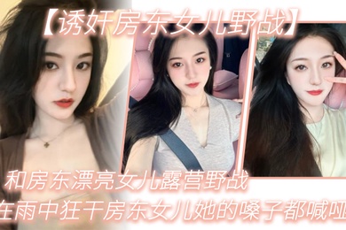 诱奸房东女儿野战和房东漂亮女儿露营野战_在雨中狂干房东女儿她的嗓子都喊哑了_从白天干到晚上