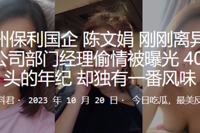 广州.保利.国企刚刚.离异就和公.司部门经理.偷情.被曝光4.0出头的年纪却独有.一番风味