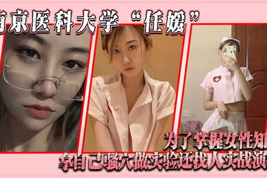 南京医科大学任媛为了掌握女性知识拿自己骚穴做实验还找人实战演练