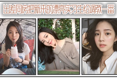 出差同房把新来的漂亮实习生给调教一番