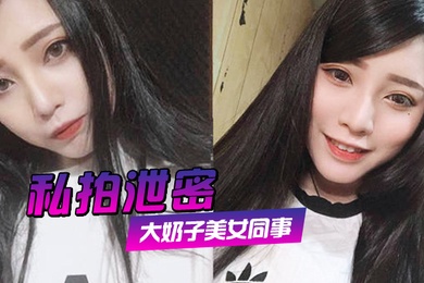 私拍泄密约炮美女同事狂插她的大肥鲍完美露脸