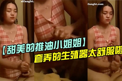 甜美的推油小姐姐每次疲惫了都来找她打飞机手法非常好套弄的生殖器太舒服啦超迷恋