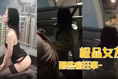 最新流出我和极品女友那些疯狂事-高速开车女友俯身口交雨天路边车震高层露出颠覆你认知