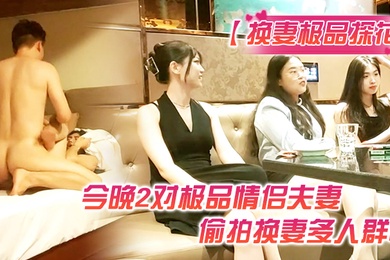 换妻极品探花今晚2对极品情侣夫妻偷拍换妻多人群P打牌玩游戏前后夹击各种操