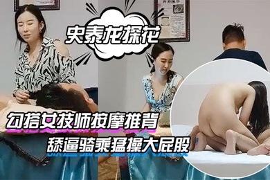 史泰龙探花勾搭女技师按摩推背带回房间开操穿着高跟鞋张开双腿舔逼骑乘猛操大屁股