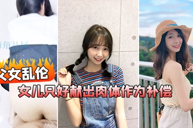 父女乱伦在我生日当天_女儿忘了买礼物女儿只好献出肉体作为补偿