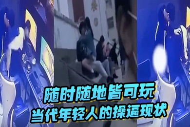 随时随地皆可玩当代年轻人的操逼现状主打一个刺激旁若无人