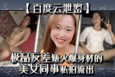 百度云泄密极品反差婊火爆身材的美女同事私拍流出完美露脸