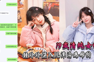 19岁清纯女神钟玲玲堕入泥潭沦为母狗