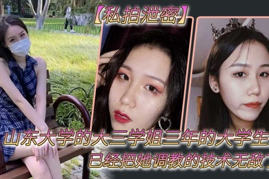 私拍泄密山东大学的大三学姐三年的大学生活已经把她调教的技术无敌了