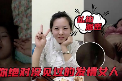 私拍泄密你绝对没见过的发情女人还没开始做爱淫水已经流了一滩