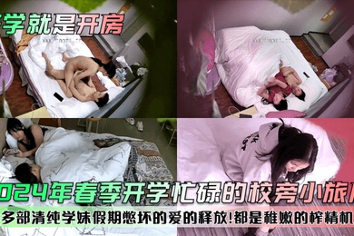 开学就是开房2024年春季开学忙碌的校旁小旅店多部清纯学妹假期憋坏的爱的释放都是稚嫩的榨精机