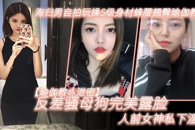 瑜伽教练泄密海归男自拍玩操S级身材蜂腰翘臀瑜伽教练反差骚母狗完美露脸人前女神私下淫D