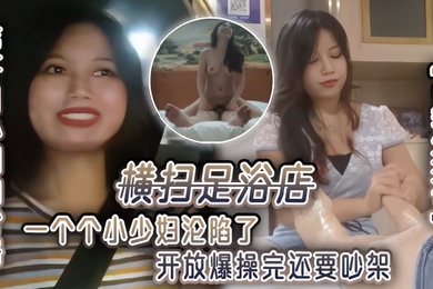 足浴探花伟哥用外围的价格横扫足浴店一个个小少妇沦陷了开放爆操完还要吵架