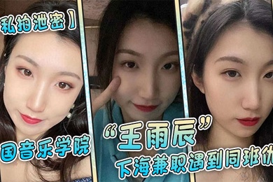 私拍泄密中国音乐学院王雨辰下海兼职遇到同班仇人被操的很不情愿但又很爽