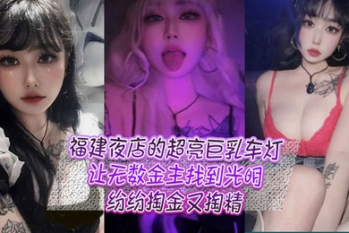 福建夜店的超亮巨乳车灯让无数金主找到光明纷纷掏金又掏精