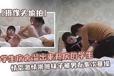 摄像头偷拍从学生宿舍溜出来开房的学生情侣激情啪啪妹子被男友多次暴操为了多操几次还带零食补充体力