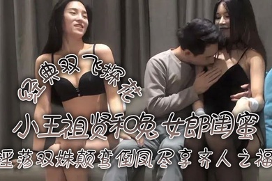 经典双飞探花小王祖贤和兔女郎闺蜜淫荡双姝颠鸾倒凤尽享齐人之福