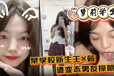 萝莉学生某学校新生王X茹遭变态男友操喷尿水花清晰可见