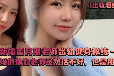 出轨泄密新婚蜜月期老师出轨健身教练新婚的瑜伽老师虽然活不好但是用心