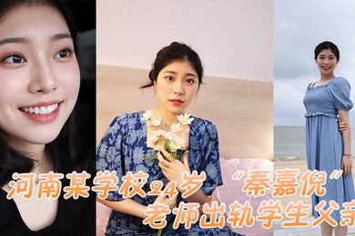 河南某学校24岁秦嘉倪老师出轨学生父亲被家长母亲发现曝光视频
