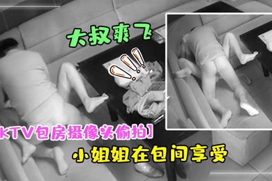 KTV包房摄像头偷拍干部模样大叔和大胸小姐姐在包间享受特殊服务弄得大叔爽飞了