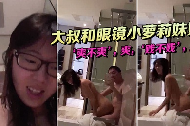 大叔和眼镜小萝莉妹妹坐在浴缸边上这姿势顶呱呱爽不.爽贱不贱女主.真甜