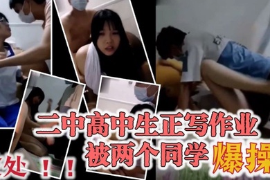 极品大奶宜春二中高中生正写作业被两个同学爆操穿着校服的眼镜妹破处