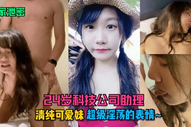 独家泄密24岁科技公司助理清纯可爱妹超级淫荡的表情