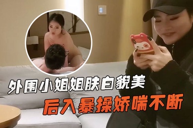 文轩探花外围小姐姐肤白貌美深夜赴约后入暴操娇喘不断