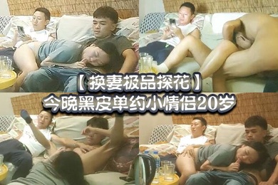 换妻极品探花今晚黑皮单约小情侣20岁绿帽男拍摄刺激